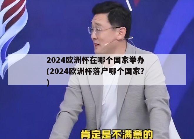 2024欧洲杯在哪个国家举办 (2024欧洲杯落户哪个国家？)