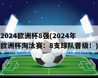 2024欧洲杯8强(2024年欧洲杯淘汰赛：8支球队晋级！)