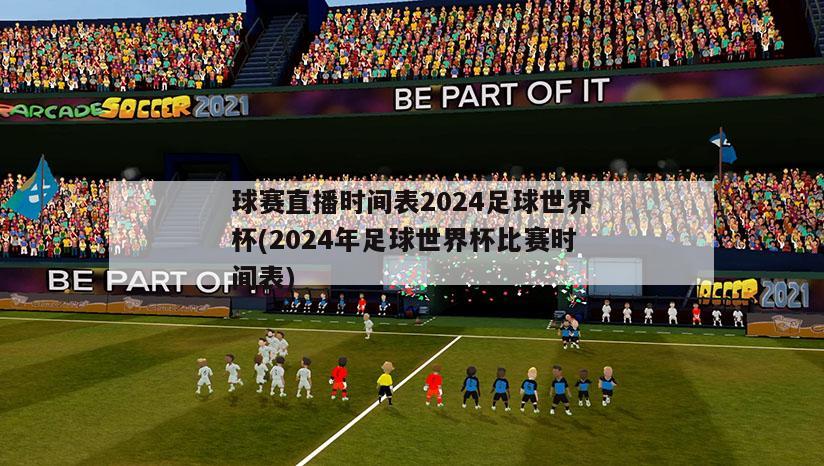 球赛直播时间表2024足球世界杯(2024年足球世界杯比赛时间表)