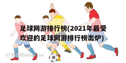 足球网游排行榜(2021年最受欢迎的足球网游排行榜出炉)