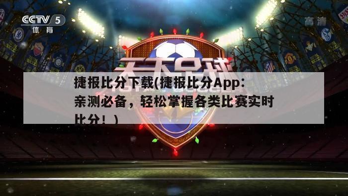 捷报比分下载(捷报比分App：亲测必备，轻松掌握各类比赛实时比分！)