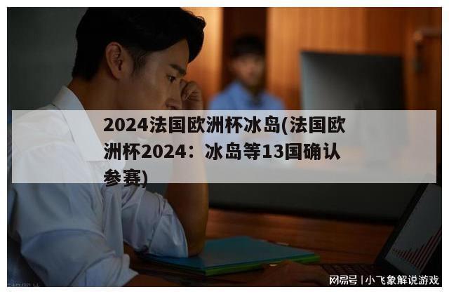 2024法国欧洲杯冰岛(法国欧洲杯2024：冰岛等13国确认参赛)