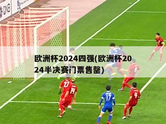 欧洲杯2024四强(欧洲杯2024半决赛门票售罄)