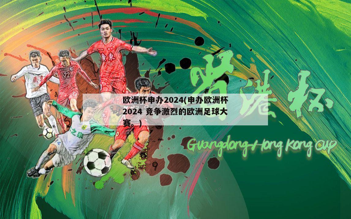 欧洲杯申办2024(申办欧洲杯2024 竞争激烈的欧洲足球大赛。)