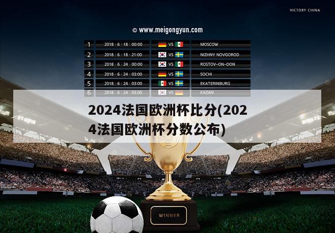 2024法国欧洲杯比分(2024法国欧洲杯分数公布)