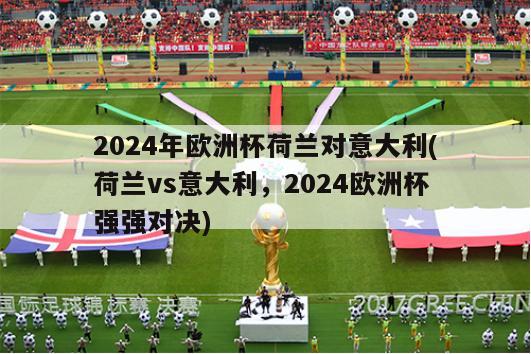 2024年欧洲杯荷兰对意大利(荷兰vs意大利，2024欧洲杯强强对决)