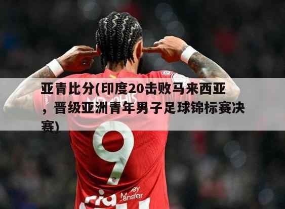 亚青比分(印度20击败马来西亚，晋级亚洲青年男子足球锦标赛决赛)