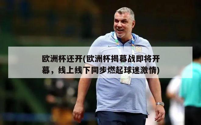 欧洲杯还开(欧洲杯揭幕战即将开幕，线上线下同步燃起球迷激情)