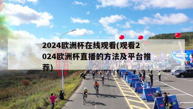 2024欧洲杯在线观看(观看2024欧洲杯直播的方法及平台推荐)