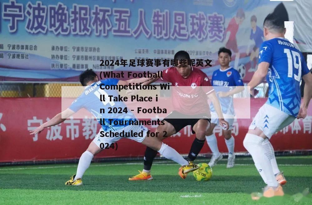 2024年足球赛事有哪些呢英文(What Football Competitions Will Take Place in 2024 - Football Tournaments Scheduled for 2024)