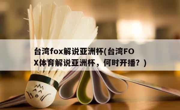 台湾fox解说亚洲杯(台湾FOX体育解说亚洲杯，何时开播？)