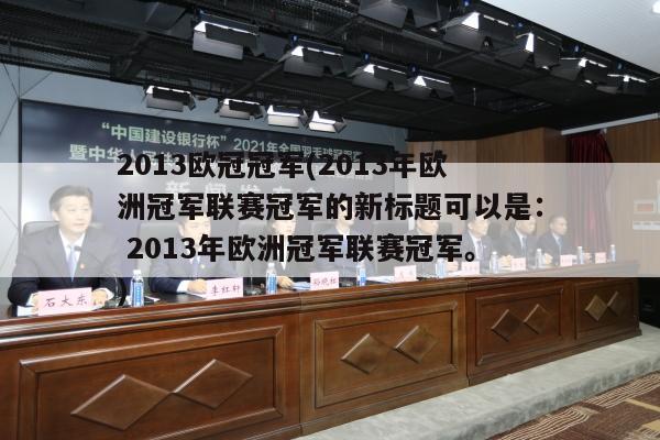 2013欧冠冠军(2013年欧洲冠军联赛冠军的新标题可以是： 2013年欧洲冠军联赛冠军。)