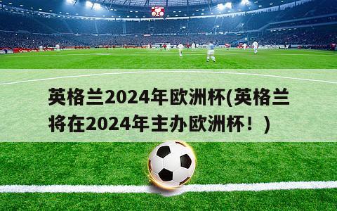 英格兰2024年欧洲杯(英格兰将在2024年主办欧洲杯！)