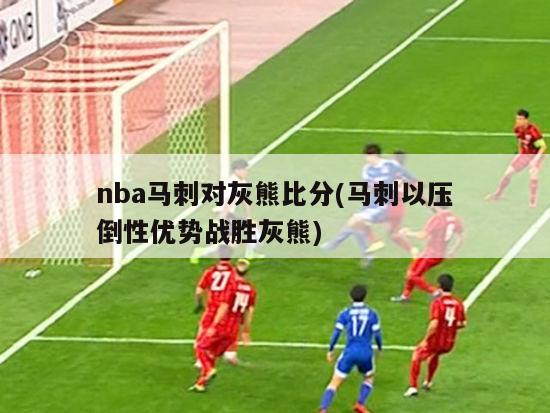 nba马刺对灰熊比分(马刺以压倒性优势战胜灰熊)