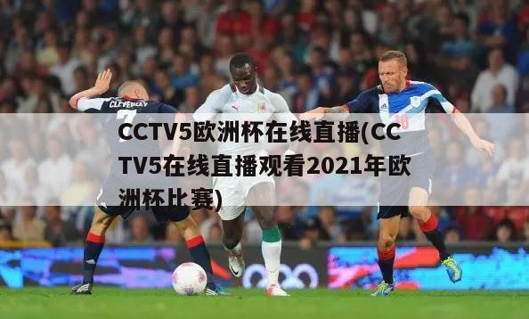 CCTV5欧洲杯在线直播(CCTV5在线直播观看2021年欧洲杯比赛)