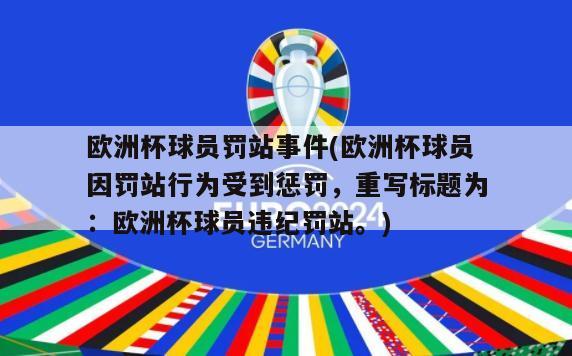 欧洲杯球员罚站事件(欧洲杯球员因罚站行为受到惩罚，重写标题为：欧洲杯球员违纪罚站。)