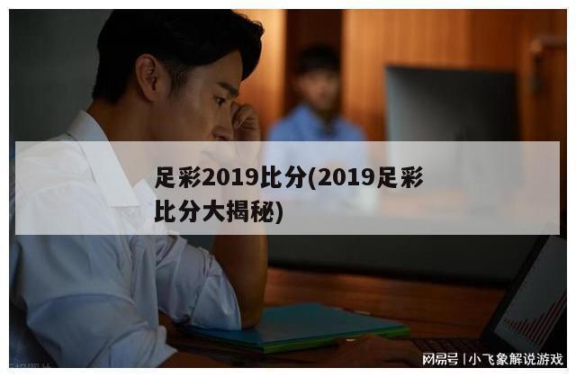 足彩2019比分(2019足彩比分大揭秘)