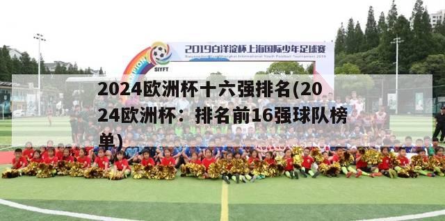 2024欧洲杯十六强排名(2024欧洲杯：排名前16强球队榜单)