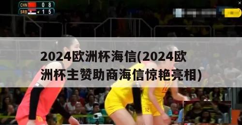 2024欧洲杯海信(2024欧洲杯主赞助商海信惊艳亮相)