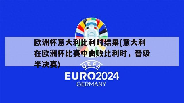 欧洲杯意大利比利时结果(意大利在欧洲杯比赛中击败比利时，晋级半决赛)