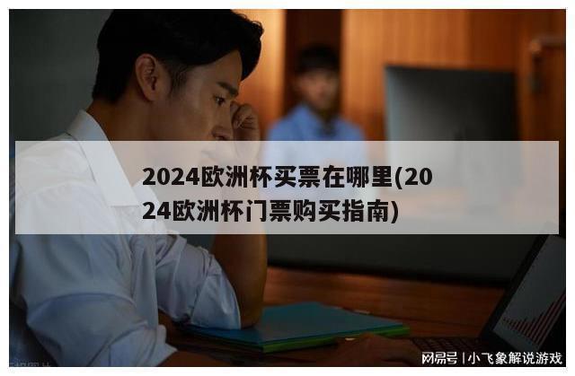 2024欧洲杯买票在哪里(2024欧洲杯门票购买指南)