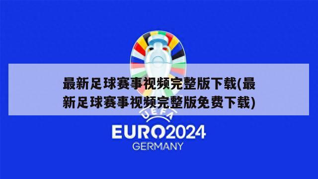 最新足球赛事视频完整版下载(最新足球赛事视频完整版免费下载)