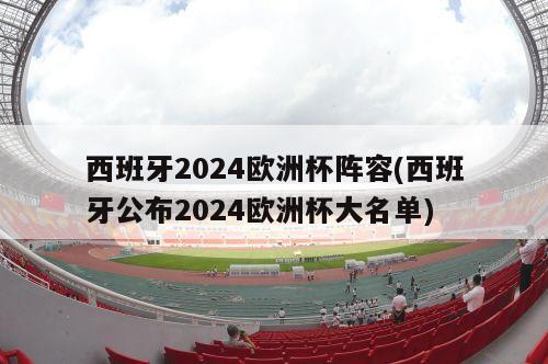 西班牙2024欧洲杯阵容(西班牙公布2024欧洲杯大名单)