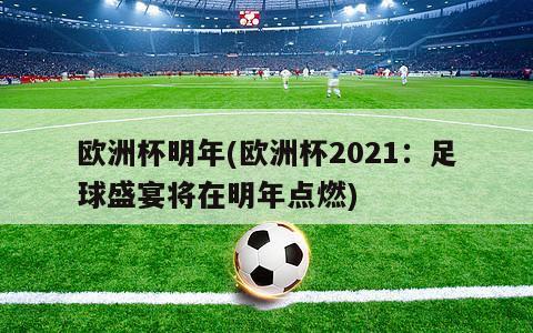 欧洲杯明年(欧洲杯2021：足球盛宴将在明年点燃)