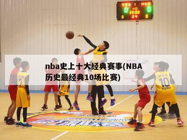 nba史上十大经典赛事(NBA历史最经典10场比赛)