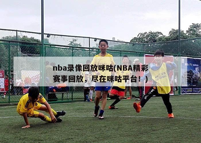 nba录像回放咪咕(NBA精彩赛事回放，尽在咪咕平台！)