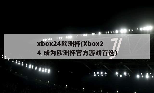 xbox24欧洲杯(Xbox24 成为欧洲杯官方游戏首选)