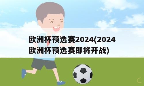 欧洲杯预选赛2024(2024欧洲杯预选赛即将开战)