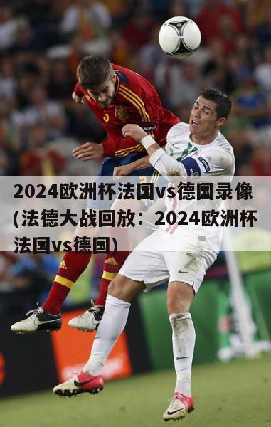 2024欧洲杯法国vs德国录像(法德大战回放：2024欧洲杯法国vs德国)