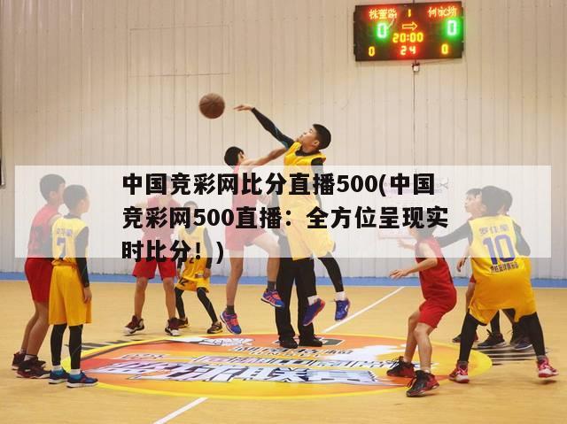 中国竞彩网比分直播500(中国竞彩网500直播：全方位呈现实时比分！)