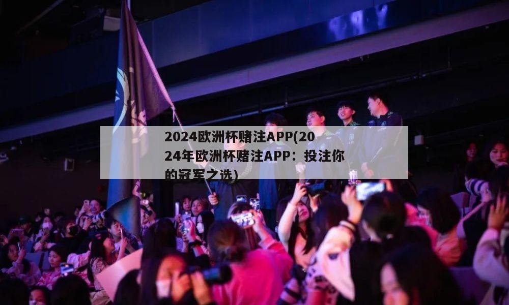 2024欧洲杯赌注APP(2024年欧洲杯赌注APP：投注你的冠军之选)