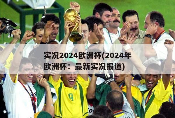 实况2024欧洲杯(2024年欧洲杯：最新实况报道)