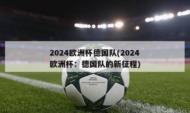 2024欧洲杯德国队(2024欧洲杯：德国队的新征程)