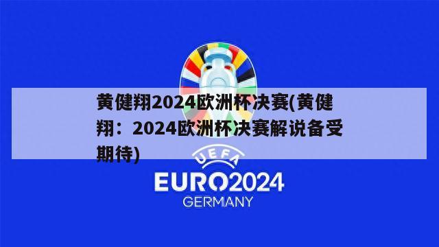 黄健翔2024欧洲杯决赛(黄健翔：2024欧洲杯决赛解说备受期待)