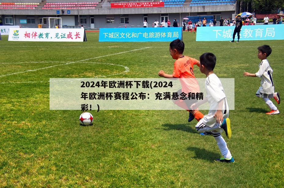 2024年欧洲杯下载(2024年欧洲杯赛程公布：充满悬念和精彩！)