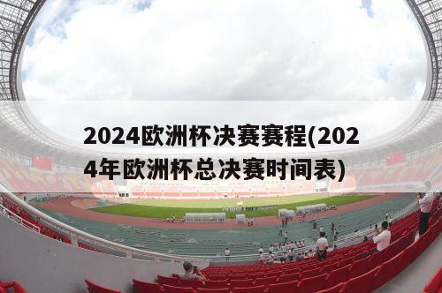 2024欧洲杯决赛赛程(2024年欧洲杯总决赛时间表)