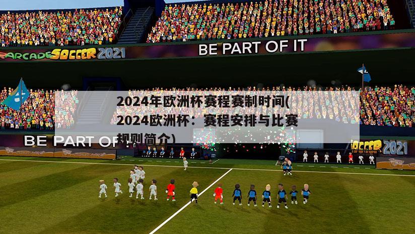 2024年欧洲杯赛程赛制时间(2024欧洲杯：赛程安排与比赛规则简介)