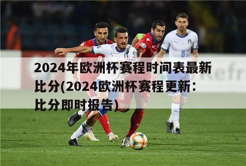 2024年欧洲杯赛程时间表最新比分(2024欧洲杯赛程更新：比分即时报告)