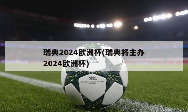 瑞典2024欧洲杯(瑞典将主办2024欧洲杯)