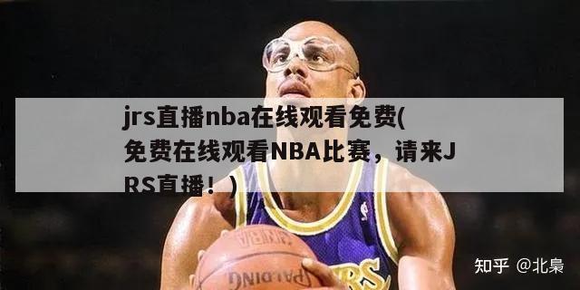 jrs直播nba在线观看免费(免费在线观看NBA比赛，请来JRS直播！)