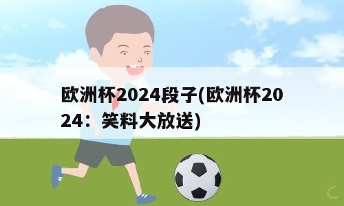 欧洲杯2024段子(欧洲杯2024：笑料大放送)