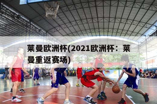 莱曼欧洲杯(2021欧洲杯：莱曼重返赛场)