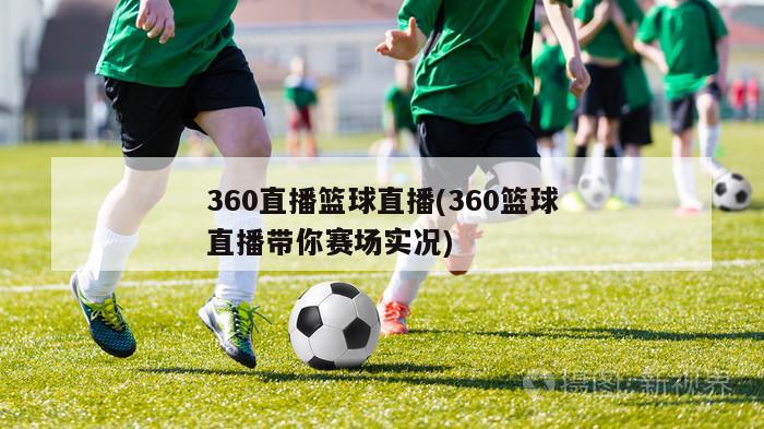 360直播篮球直播(360篮球直播带你赛场实况)