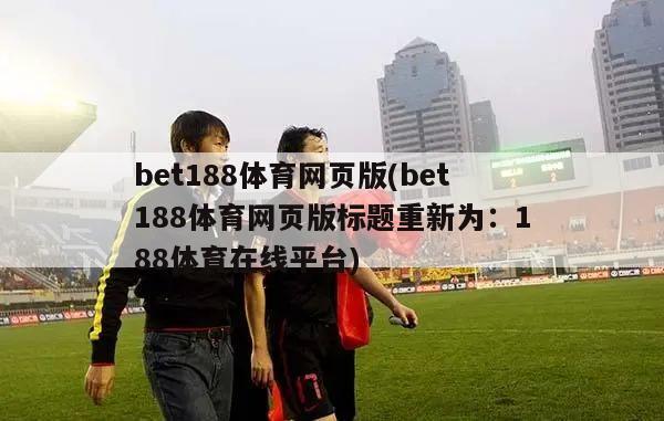 bet188体育网页版(bet188体育网页版标题重新为：188体育在线平台)