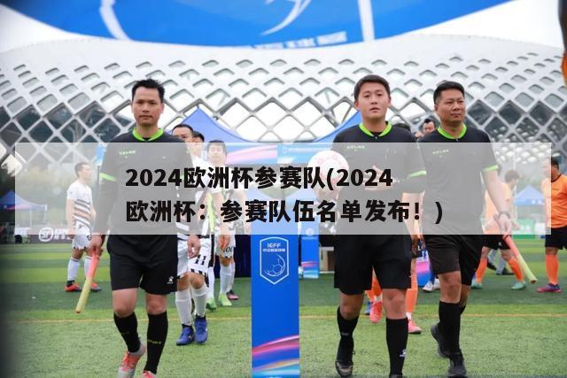 2024欧洲杯参赛队(2024欧洲杯：参赛队伍名单发布！)