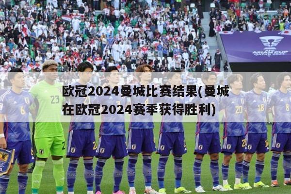 欧冠2024曼城比赛结果(曼城在欧冠2024赛季获得胜利)